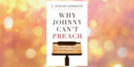 Book Review: “Why Johnny Can’t Preach” by T. David Gordon