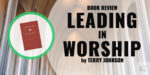 Book Review: Leading in Worship by Terry Johnson