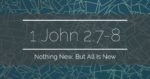 1 John 2:7-8 | Nothing New, But All is New