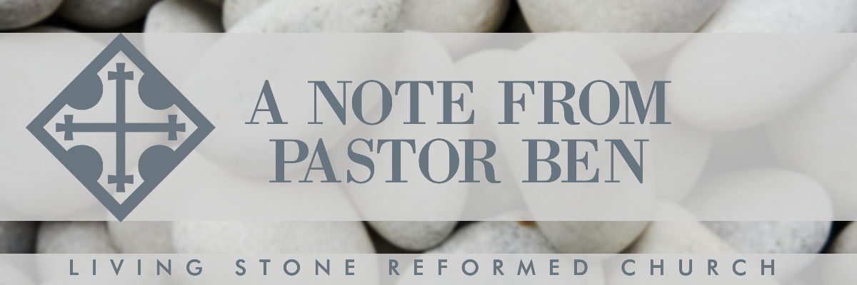 A Note from Pastor Ben — Living Stone Reformed Church